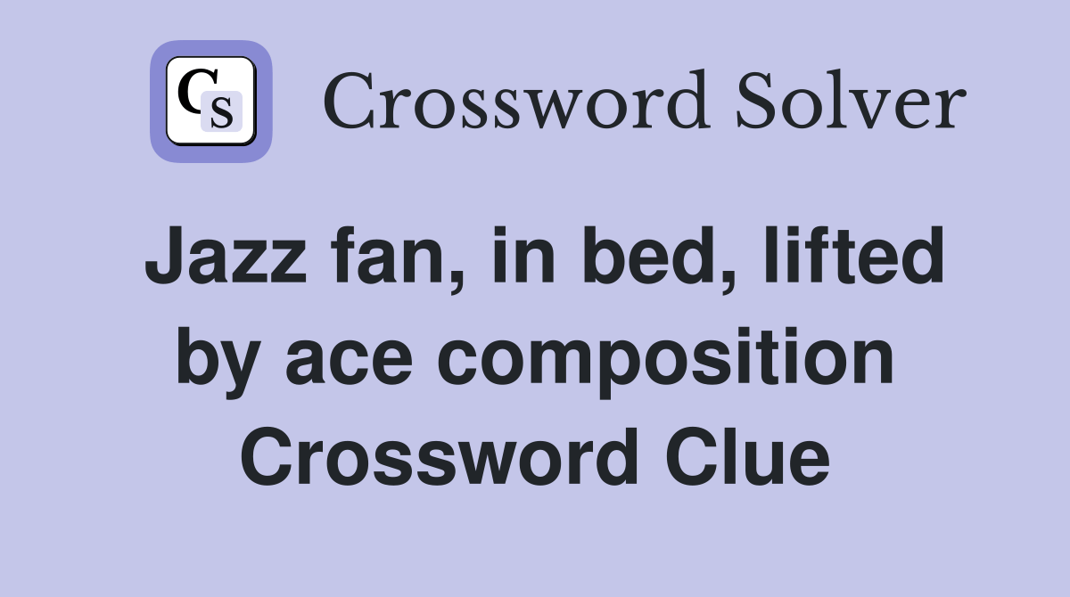 Jazz fan, in bed, lifted by ace composition Crossword Clue Answers